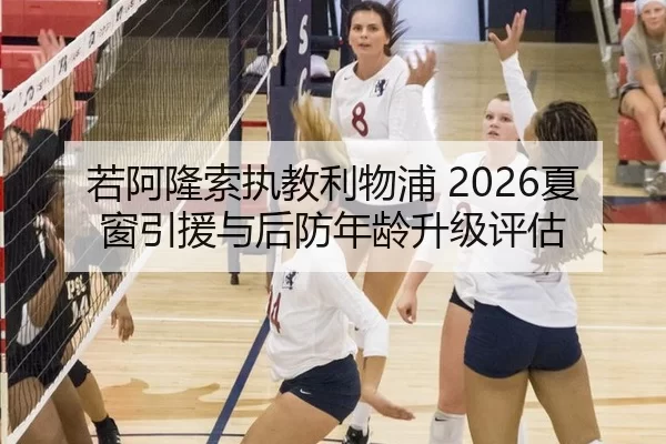 若阿隆索执教利物浦 2026夏窗引援与后防年龄升级评估