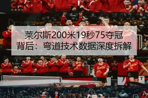 莱尔斯200米19秒75夺冠背后：弯道技术数据深度拆解