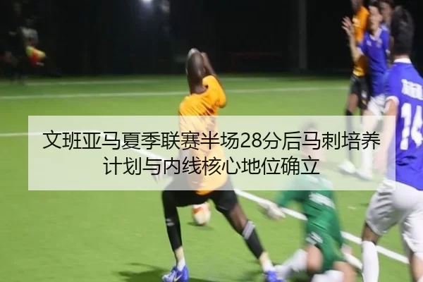 wen-ban-ya-ma-xia-ji-lian-sai-ban-chang-fen-hou-ma-ci-pei-yang-ji-hua-yu-nei-xian-he-xin-di-wei-que-li-3-540.jpg